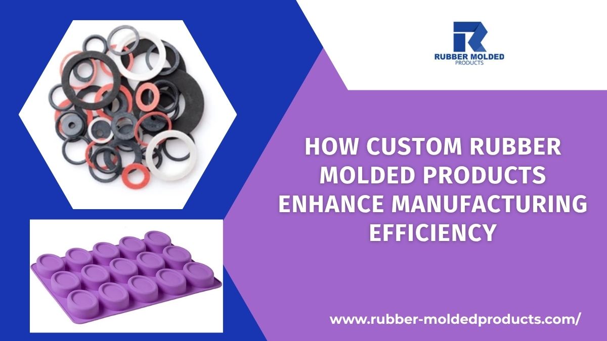 How Custom Rubber Molded Products Enhance Manufacturing Efficiency